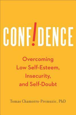 Confidence: Overcoming Low Self-Esteem, Insecurity, and Self-Doubt by Tomas Chamorro-Premuzic