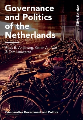 Governance and Politics of the Netherlands by Galen A. Irwin, Tom Louwerse, Rudy B. Andeweg