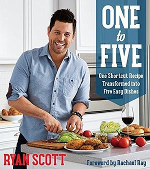 One To Five: One Shortcut Recipe Transformed Into Five Easy Dishes by Rachael Ray, Ryan Scott, Ryan Scott