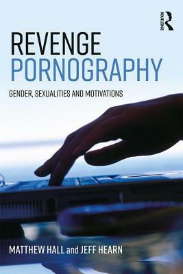 Revenge Pornography: Gender, Sexuality and Motivations by Matthew Hall, Jeff Hearn