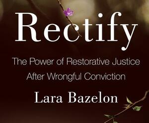 Rectify: The Power of Restorative Justice After Wrongful Conviction by Lara Bazelon