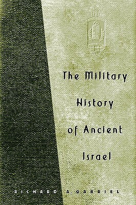 The Military History of Ancient Israel by Richard A. Gabriel