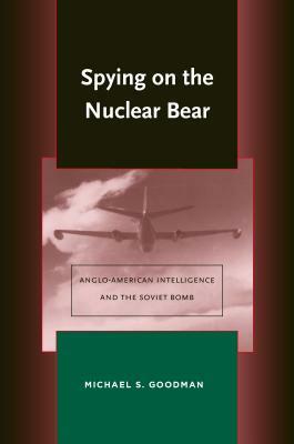 Spying on the Nuclear Bear: Anglo-American Intelligence and the Soviet Bomb by Michael S. Goodman
