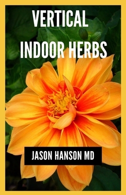 Vertical Indoor Herbs: Efficient Guide On How To Set Up Your Vertical Indoor Herbs by Jason Hanson