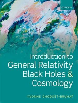 Introduction to General Relativity, Black Holes and Cosmology by Yvonne Choquet-Bruhat