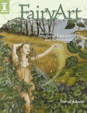 FairyArt: Painting Magical Fairies &amp; Their Worlds by David Adams