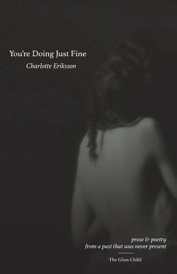 You're Doing Just Fine: Prose & Poetry from a Past That Was Never Present by Charlotte Eriksson, The Glass Child