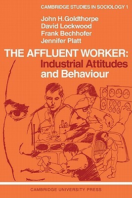 The Affluent Worker: Industrial Attitudes and Behaviour by David Lockwood, John H. Goldthorpe, Frank Bechhofer
