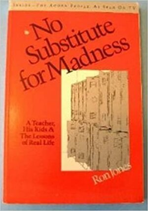 No Substitute for Madness: A Teacher, His Kids, and the Lessons of Real Life by Ron Jones