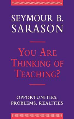 You Are Thinking of Teaching?: Opportunities, Problems, Realities by Seymour B. Sarason