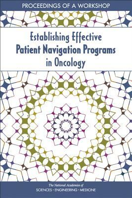 Establishing Effective Patient Navigation Programs in Oncology: Proceedings of a Workshop by National Academies of Sciences Engineeri, Health and Medicine Division, Board on Health Care Services