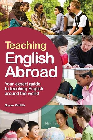 Teaching English Abroad: A Fully Up-to-Date Guide to Teaching English Around the World by Susan Griffith, Susan Griffith