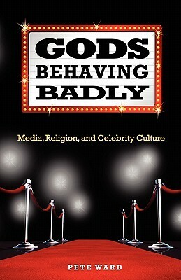 Gods Behaving Badly: Media, Religion, and Celebrity Culture by Pete Ward