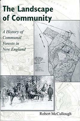 The Landscape of Community: A History of Communal Forests in New England by Robert McCullough
