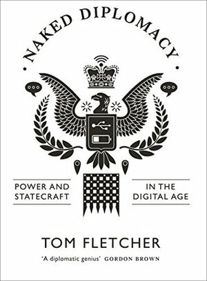 The Naked Diplomat: Understanding Power and Politics in the Digital Age by Tom Fletcher