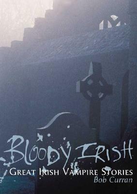 Bloody Irish: Great Irish Vampire Stories by Bob Curran