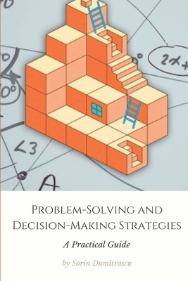 Problem-Solving and Decision-Making Strategies: A Practical Guide by Sorin Dumitrascu