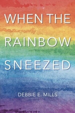 When The Rainbow Sneezed by Debbie E. Mills