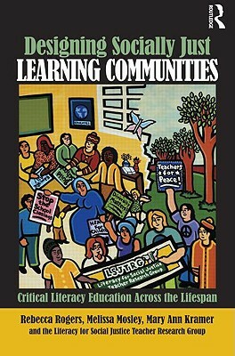 Designing Socially Just Learning Communities: Critical Literacy Education Across the Lifespan by Rebecca Rogers, Mary Ann Kramer, Melissa Mosley