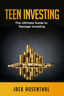 Teen Investing: The Ultimate Guide to Teenage Investing by Jack Rosenthal