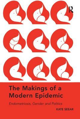 The Makings of a Modern Epidemic: Endometriosis, Gender and Politics by Kate Seear