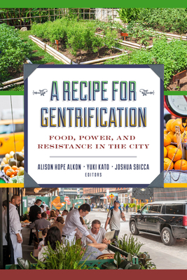 A Recipe for Gentrification: Food, Power, and Resistance in the City by Alison Hope Alkon, Yuki Kato, Joshua Sbicca