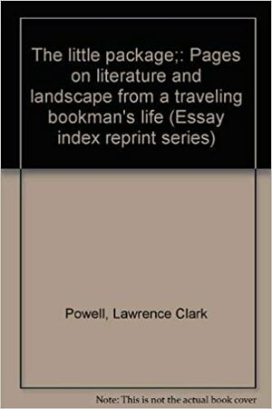 The Little Package; Pages On Literature And Landscape From A Traveling Bookman's Life by Lawrence Clark Powell