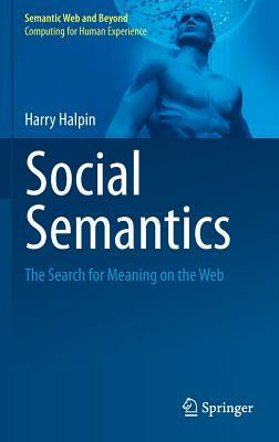 Social Semantics: The Search for Meaning on the Web by Harry Halpin