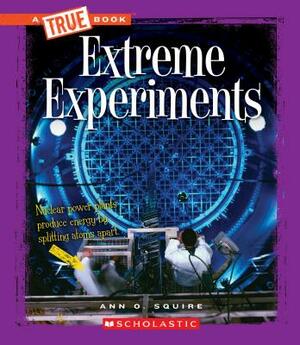 Extreme Experiments (a True Book: Extreme Science) by Ann O. Squire