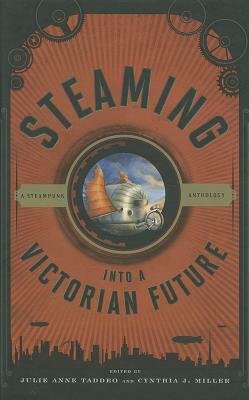 Steaming into a Victorian Future: A Steampunk Anthology by 