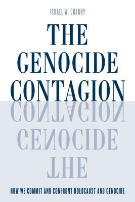 The Genocide Contagion: How We Commit and Confront Holocaust and Genocide by Israel W. Charny