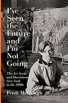 I've Seen the Future and I'm Not Going: Aids, the Art Scene, and Downtown New York in the 1980s by Peter McGough