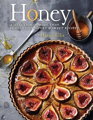 Honey: A Selection of More than 80 Delicious Savory & Sweet Recipes by Hattie Ellis, Hattie Ellis