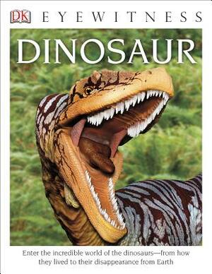DK Eyewitness Books: Dinosaur: Enter the Incredible World of the Dinosaurs from How They Lived to Their Disappe by David Lambert