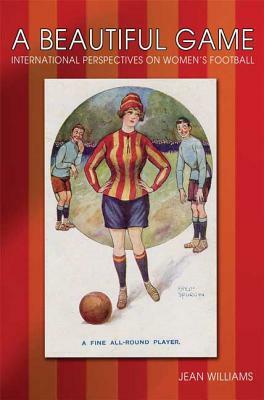 A Beautiful Game: International Perspectives on Women's Football by Jean Williams