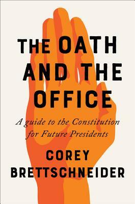 The Oath and the Office: A Guide to the Constitution for Future Presidents by Corey Brettschneider