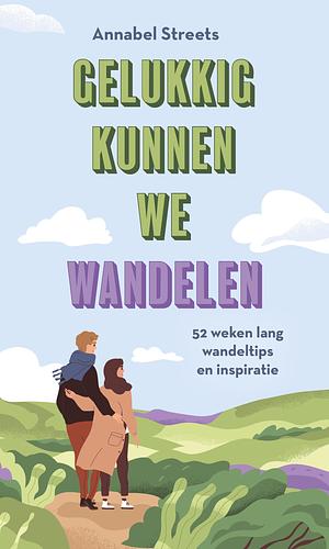 Gelukkig kunnen we wandelen: 52 weken lang wandeltips en inspiratie by Annabel Abbs-Streets