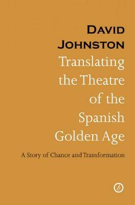 Translating the Theatre of the Spanish Golden Age: A Story of Chance and Transformation by David Johnston