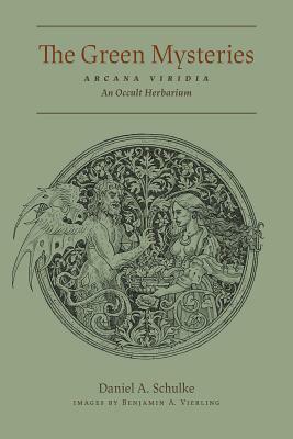 The Green Mysteries: An Occult Herbarium by Daniel A. Schulke