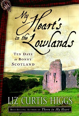 My Heart's in the Lowlands: Ten Days in Bonny Scotland by Liz Curtis Higgs