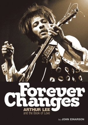 Forever Changes: Arthur Lee and the Book Of Love - The Authorized Biography of Arthur Lee by John Einarson