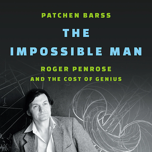 The Impossible Man: Roger Penrose and the Cost of Genius by Patchen Barss