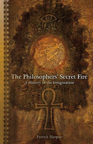 The Philosophers' Secret Fire: A History Of The Imagination by Patrick Harpur