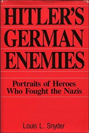 Hitler's German Enemies: Portraits of Heroes Who Fought the Nazis by Louis L. Snyder