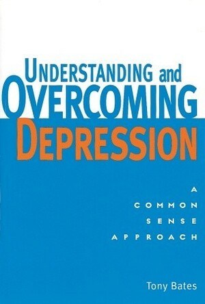 Understanding and Overcoming Depression: A Common Sense Approach by Tony Bates