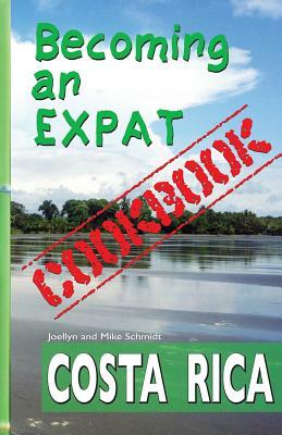 Becoming an Expat COOKBOOK: Costa Rica by Joellyn &. Mike Schmidt, Mike Schmidt