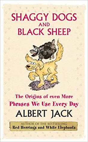 Shaggy Dogs and Black Sheep: The Origins of Even More Phrases We Use Every Day by Ann Page, Albert Jack