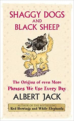 Shaggy Dogs and Black Sheep: The Origins of Even More Phrases We Use Every Day by Albert Jack, Ann Page