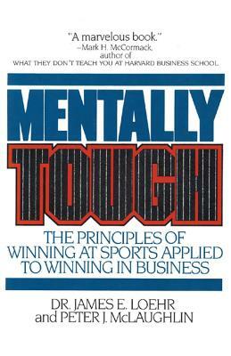 Mentally Tough: The Principles of Winning at Sports Applied to Winning in Business by Peter McLaughlin, James E. Loehr