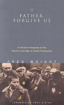 Father, Forgive Us: A Christian Response to the Church's Heritage of Jewish Persecution by Fred Wright